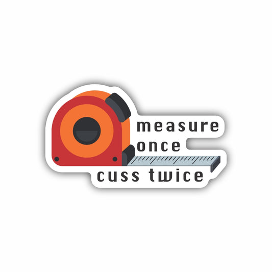 Measure Once Cuss Twice
